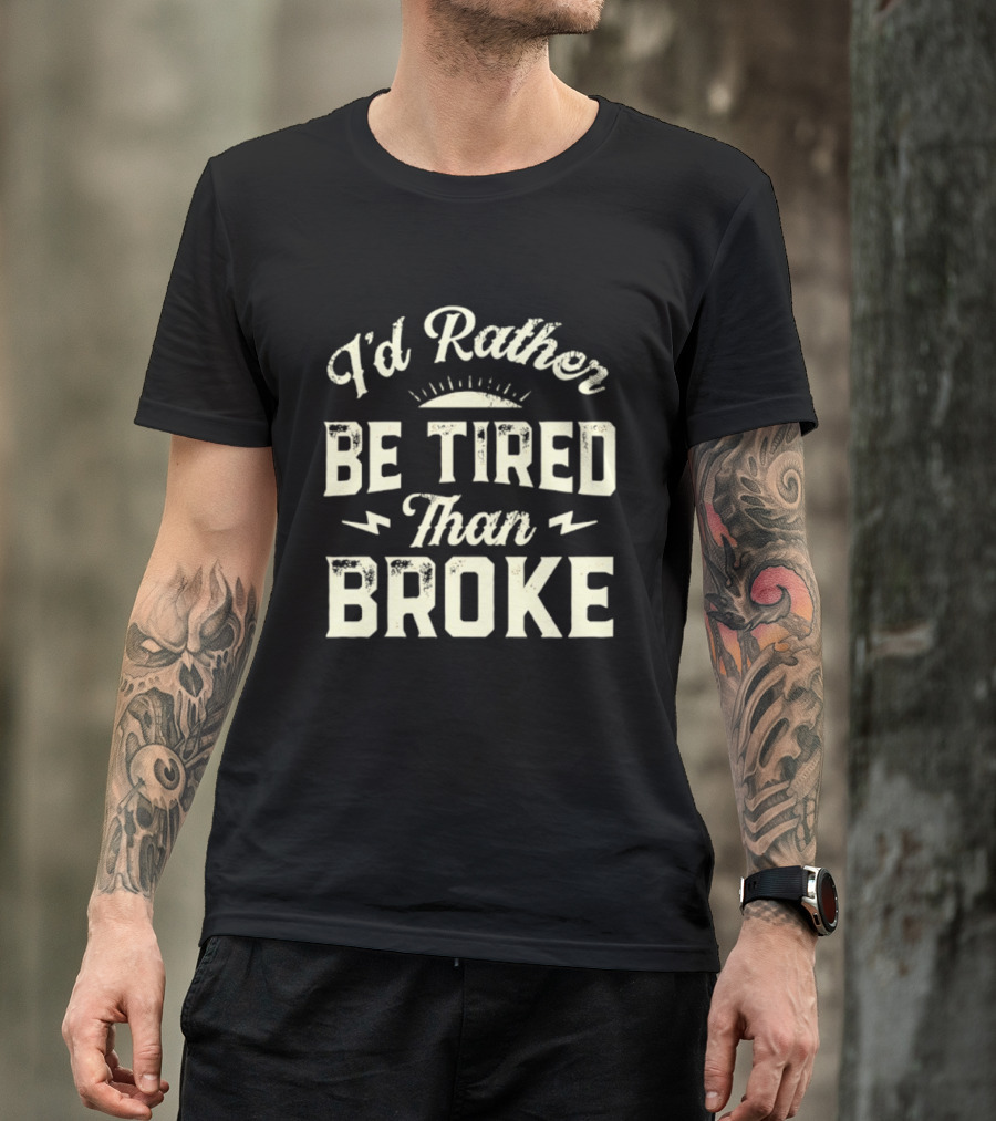 I'd Rather Be Tired Than Broke Motivational Work Ethic Motto T-Shirt