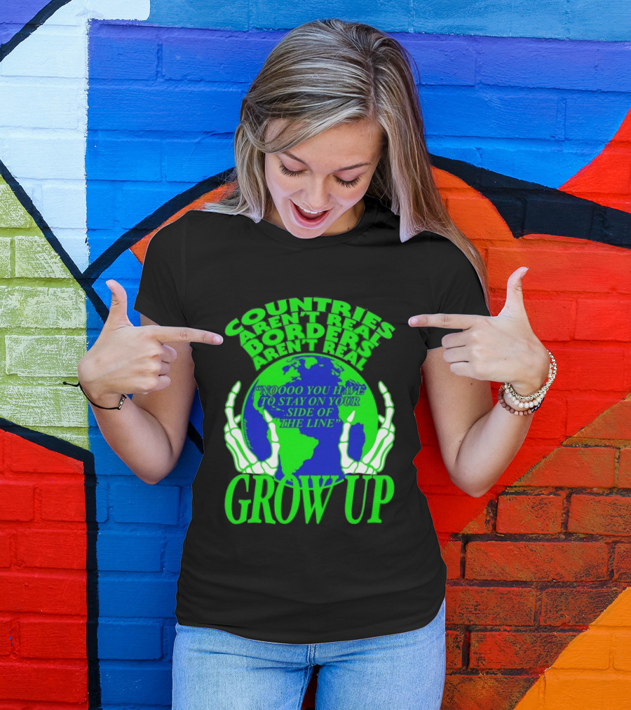 Countries Aren't Real Borders Aren't Real Grow Up Earth Skeleton Hands T-Shirt