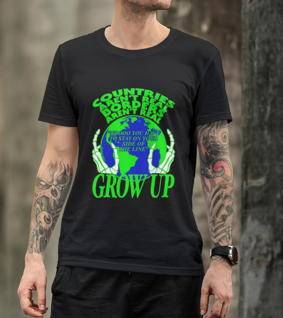 Countries Aren't Real Borders Aren't Real Grow Up Earth Skeleton Hands T-Shirt