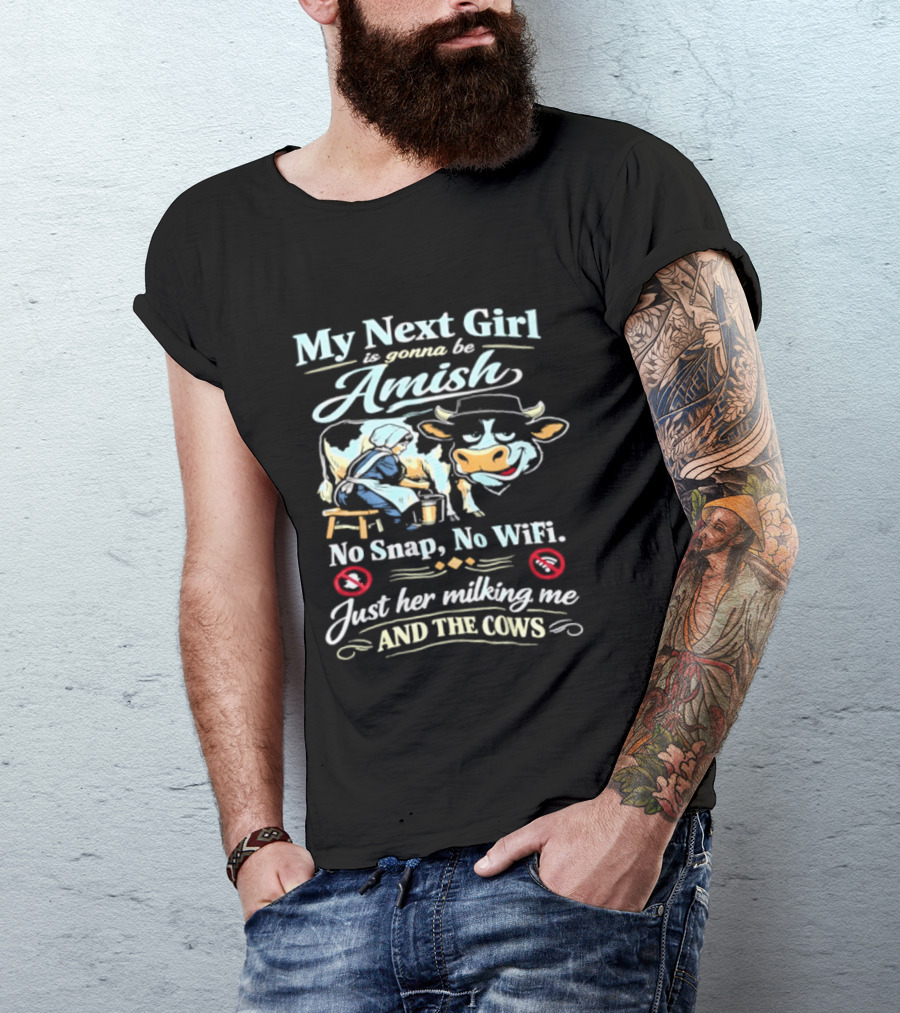 My Next Girl Is Gonna Be Amish No Snap No WiFi Just Her Milking Me And The Cows T-Shirt