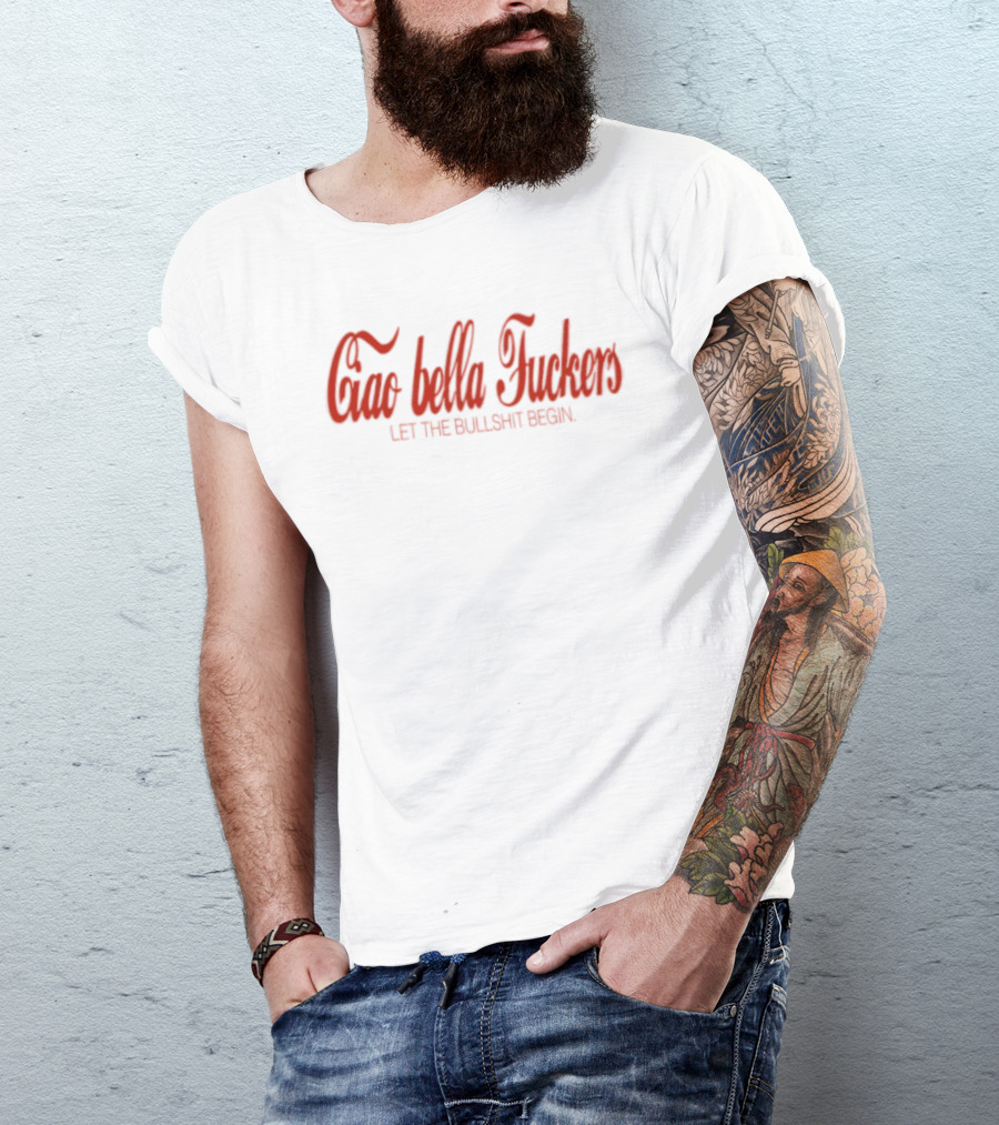 Ciao Bella Fuckers Let The Bullshit Begin T-Shirt