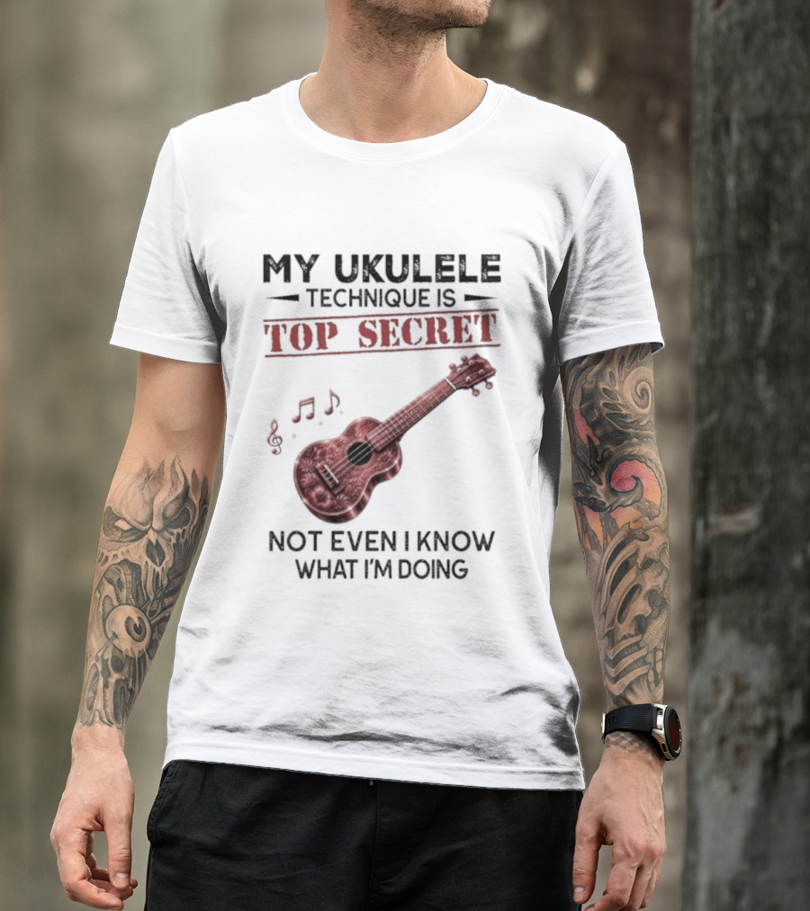 My Ukulele Technique Is Top Secret Not Even I Know What I'm Doing Ukulele T-Shirt