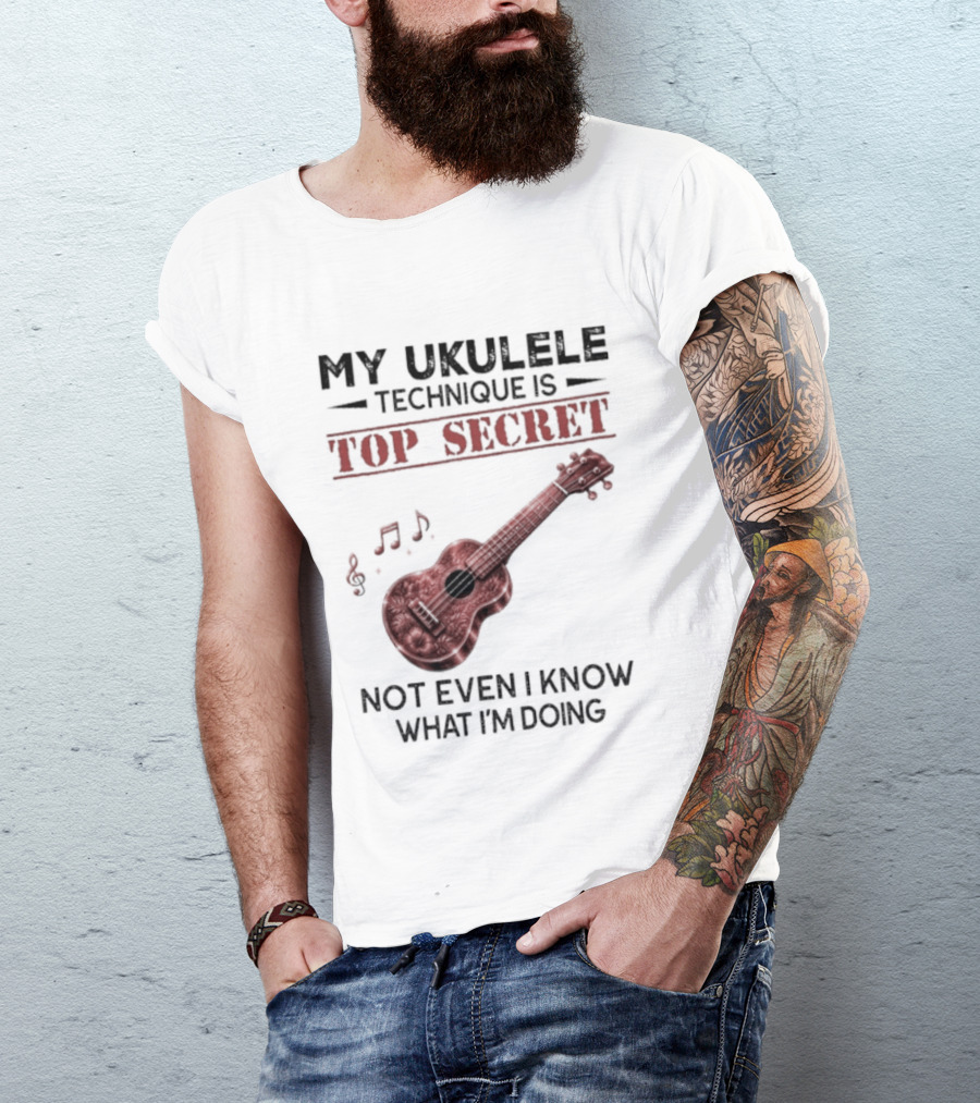 My Ukulele Technique Is Top Secret Not Even I Know What I'm Doing Ukulele T-Shirt