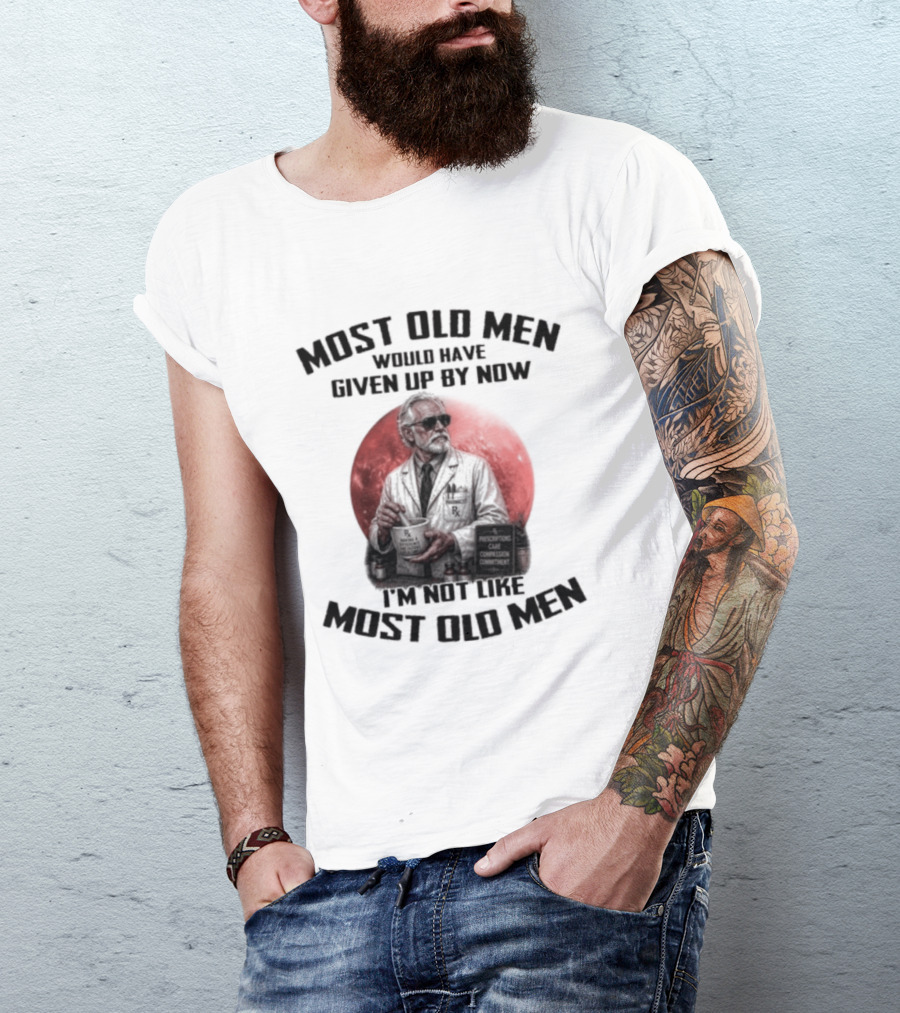 Pharmacist Most Old Men Would Have Given Up By Now I'm Not Like Most Old Men T-Shirt