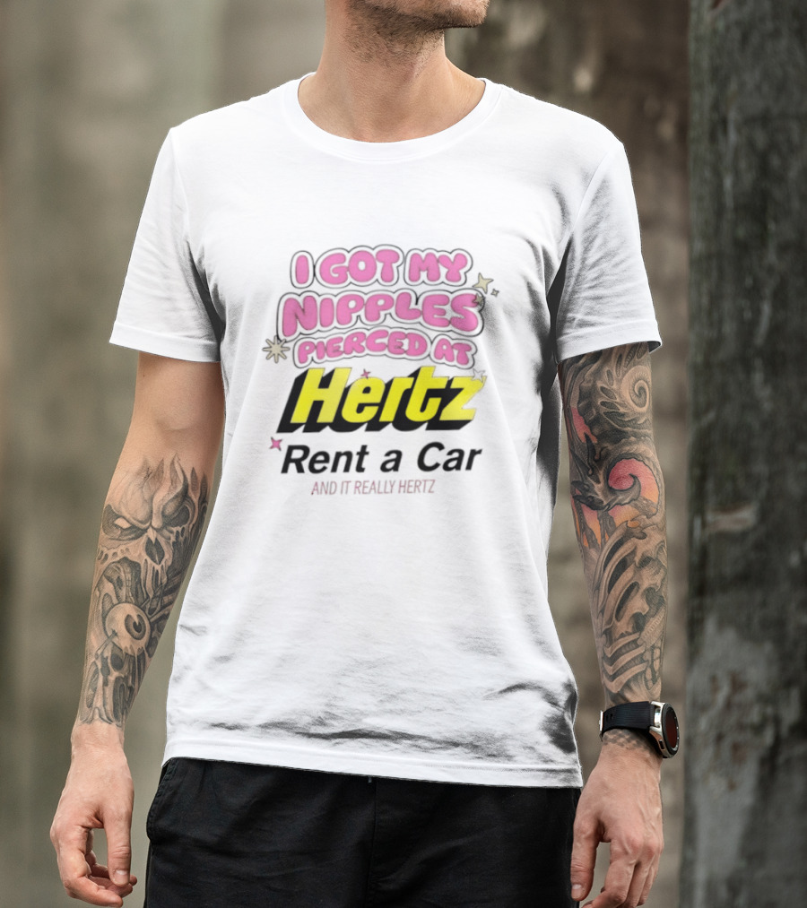 I Got My Nipples Pierced At Hertz Rent A Car And It Really Hertz T-Shirt