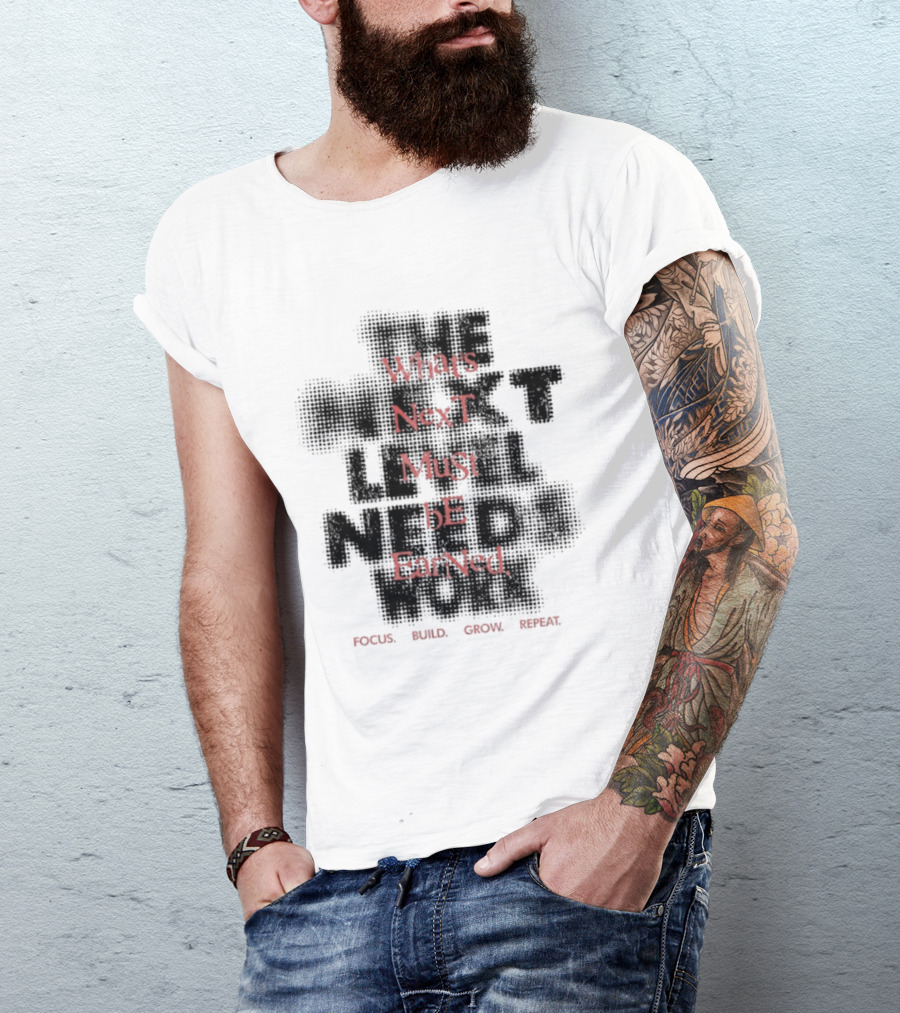What's Next Must Be Earned Focus Build Grow Repeat T-Shirt