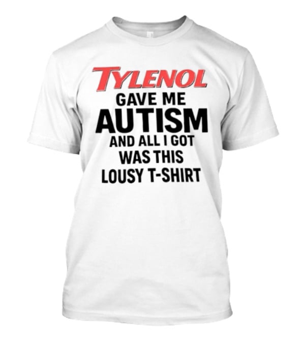 Tylenol Gave Me Autism And All I Got Was This Lousy T T-Shirt