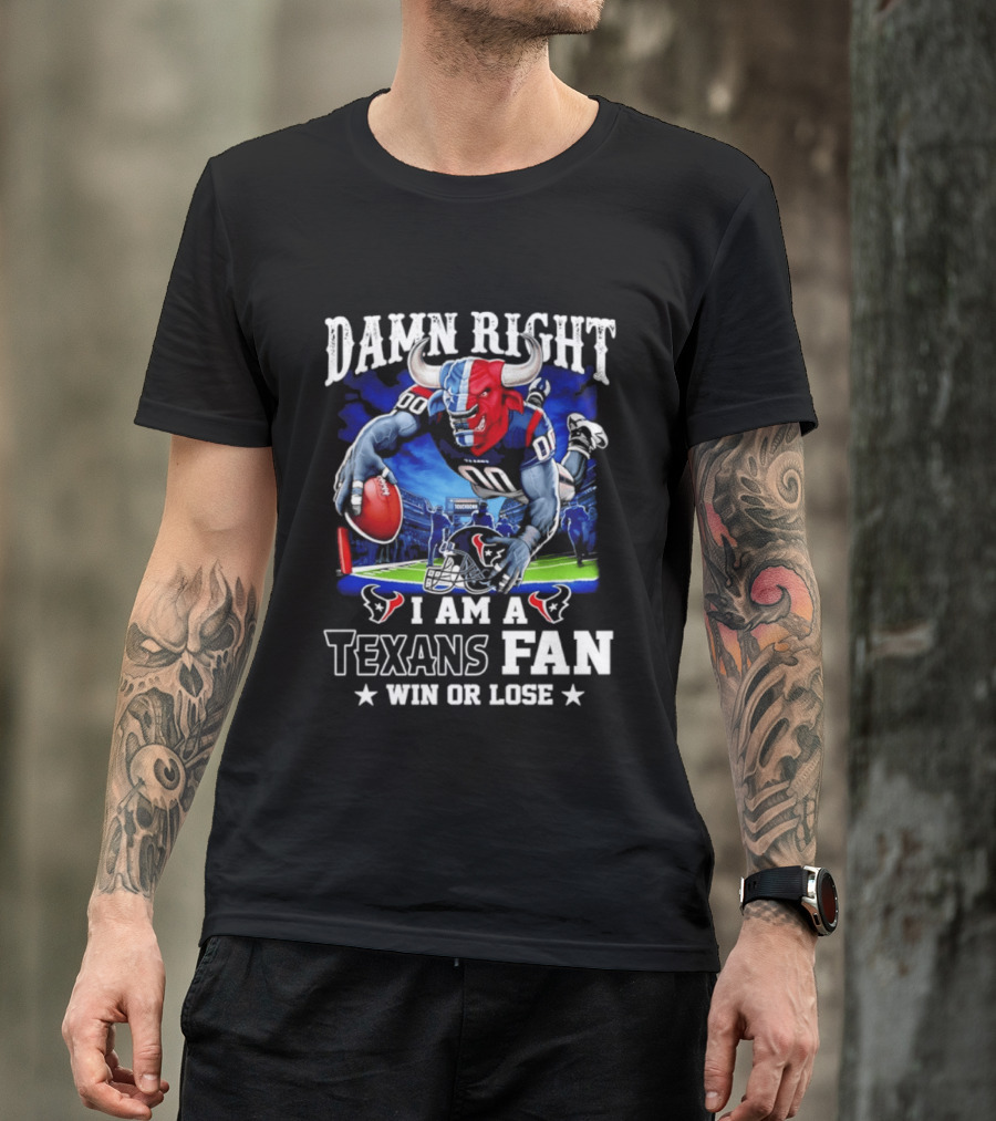 Damn Right I Am A Texans Fan Win Or Lose T-Shirt