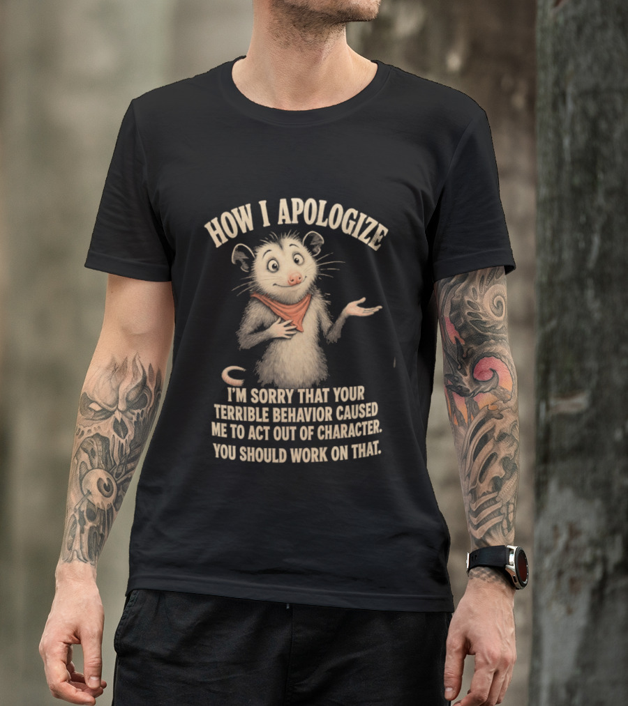 Sorry That Your Terrible Behavior Caused Me Out Of Character Opossum Apologize T-Shirt