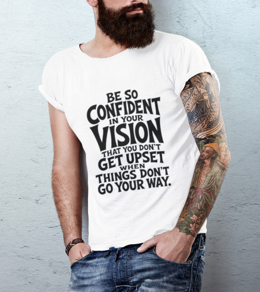 Be So Confident In Your Vision That You Don't Get Upset When Things Don't Go Your Way T-Shirt
