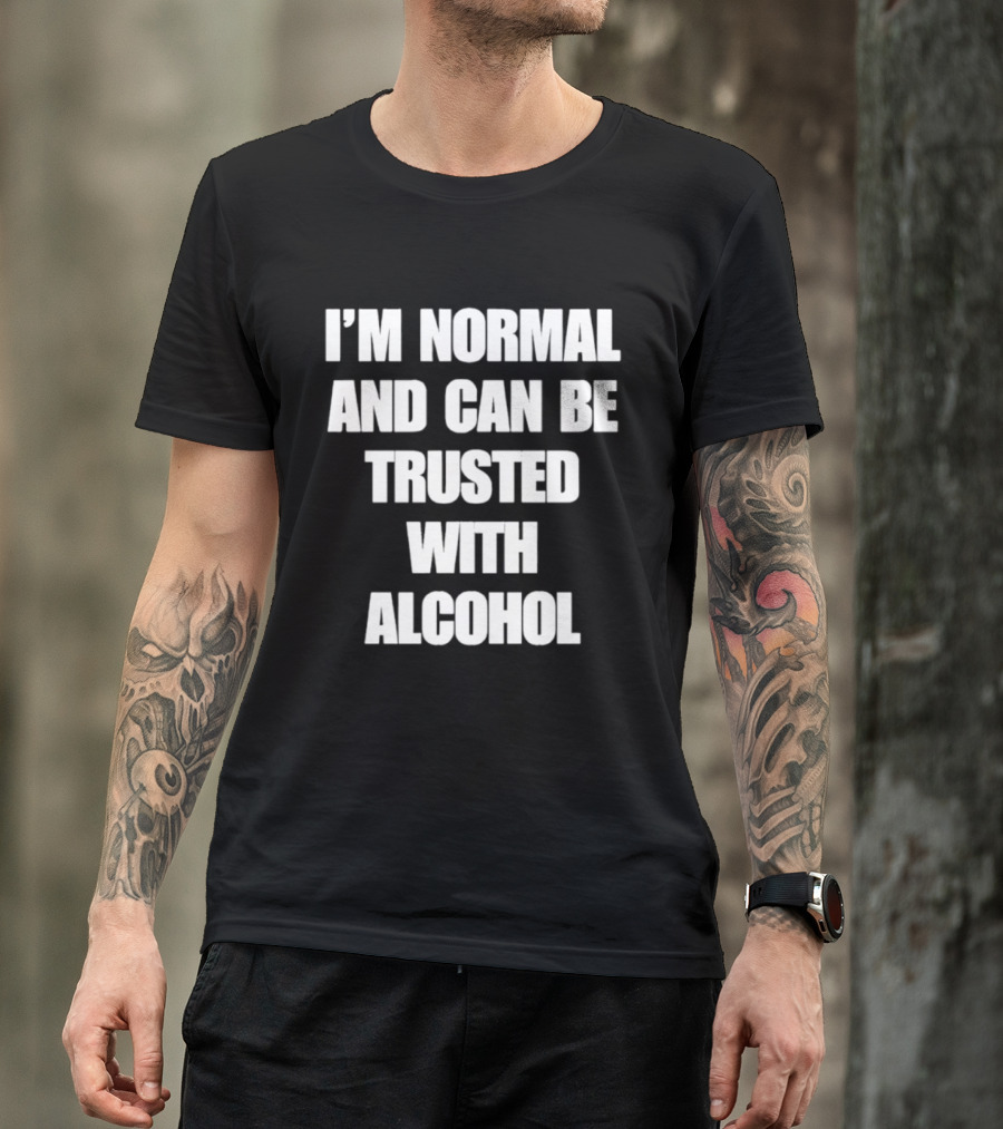 I'm Normal And Can Be Trusted With Alcohol Humor T-Shirt