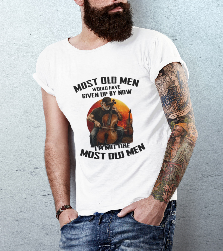 Most Old Men Would Have Given Up By Now I'm Not Like Most Old Men Cello T-Shirt