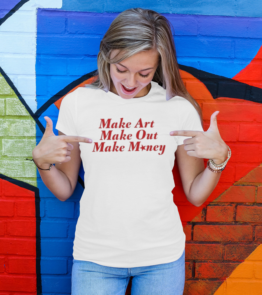Make Art Make Out Make Money T-Shirt