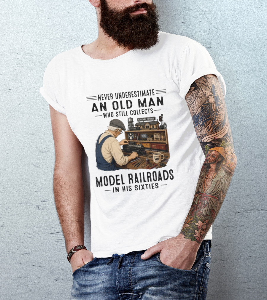 Never Underestimate An Old Man Collecting Model Railroads In His Sixties T-Shirt