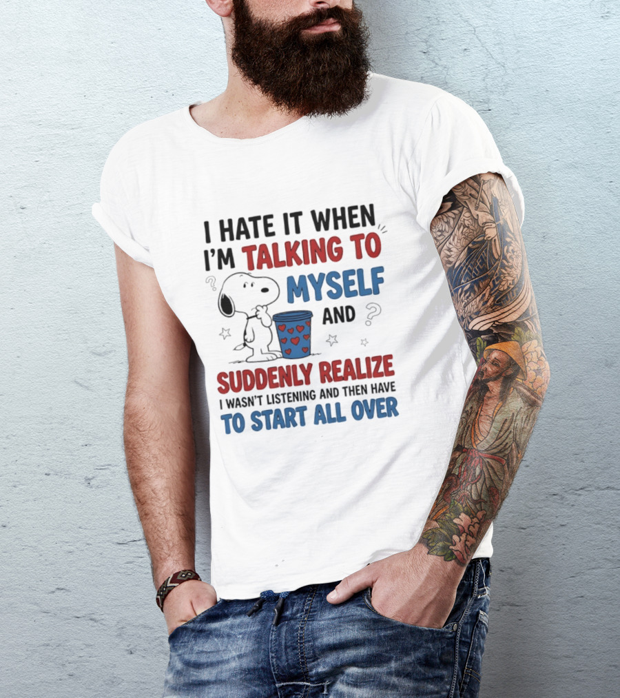 Snoopy I Hate It When I'm Talking To Myself Suddenly Realize I Wasn't Listening Start All Over T-Shirt
