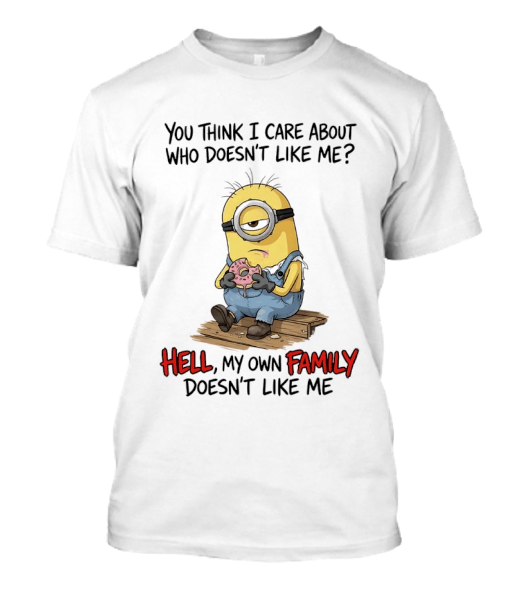 You Think I Care About Who Doesn't Like Me Hell My Own Family Doesn't Like Me Minions Eating Donut T-Shirt