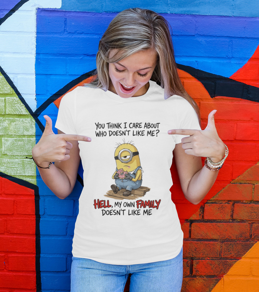 You Think I Care About Who Doesn't Like Me Hell My Own Family Doesn't Like Me Minions Eating Donut T-Shirt