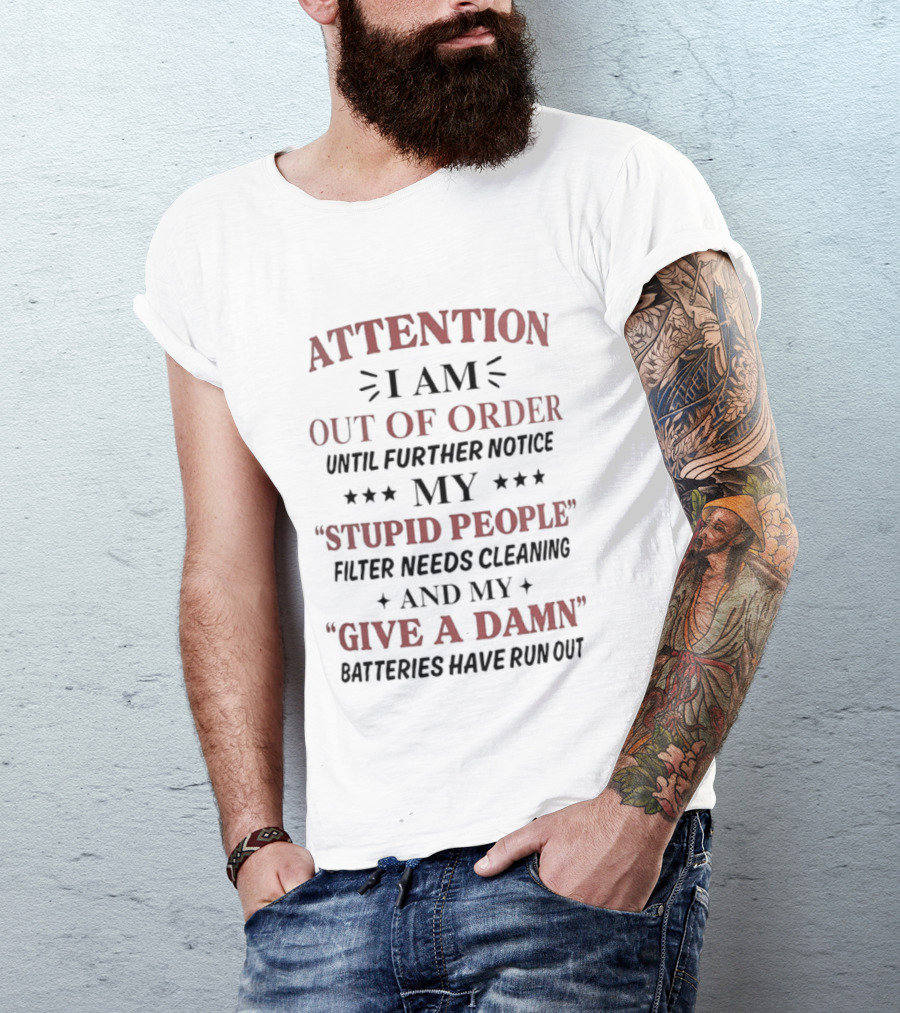 ATTENTION I Am Out Of Order Until Further Notice My Stupid People Filter Needs Cleaning And My Give A Damn Batteries Have Run Out T-Shirt