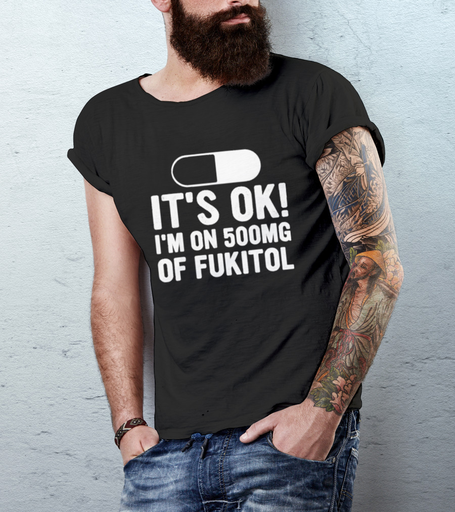 It's Ok I'm On 500mg Of Fukitol Capsule Humor T-Shirt