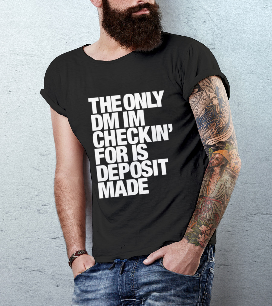 The Only DM Im Checkin' For Is Deposit Made T-Shirt
