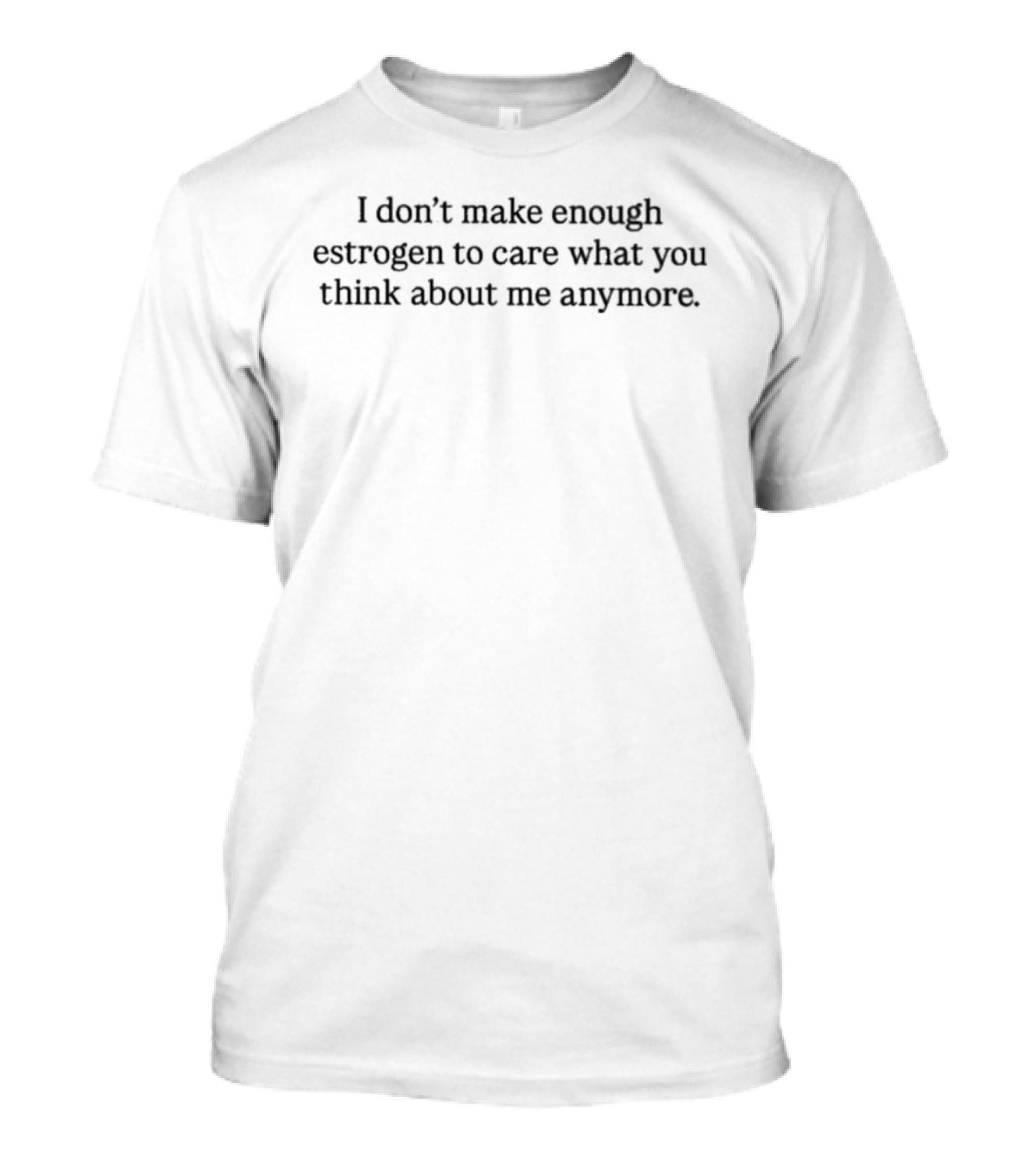 I Don't Make Enough Estrogen To Care What You Think About Me Anymore T-Shirt