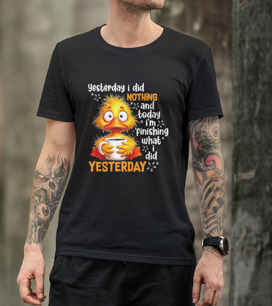 Yesterday I Did Nothing And Today I'm Finishing What I Did Yesterday Duck Coffee T-Shirt