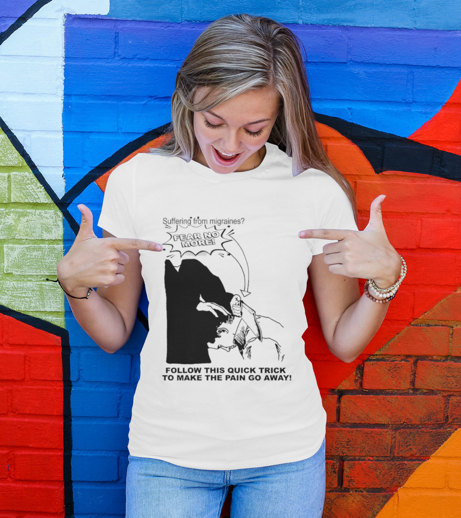 Suffering From Migraines Follow This Quick Trick To Make The Pain Go Away Fear No More T-Shirt
