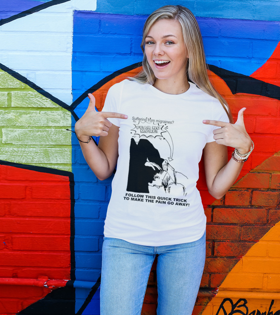 Suffering From Migraines Follow This Quick Trick To Make The Pain Go Away Fear No More T-Shirt
