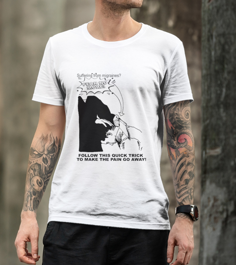 Suffering From Migraines Follow This Quick Trick To Make The Pain Go Away Fear No More T-Shirt