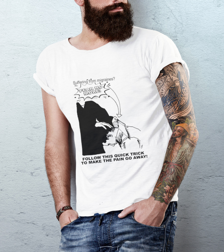 Suffering From Migraines Follow This Quick Trick To Make The Pain Go Away Fear No More T-Shirt