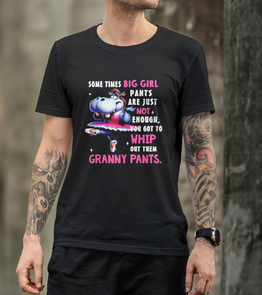 Some Times Big Girl Pants Are Just Not Enough Whip Out Them Granny Pants T-Shirt