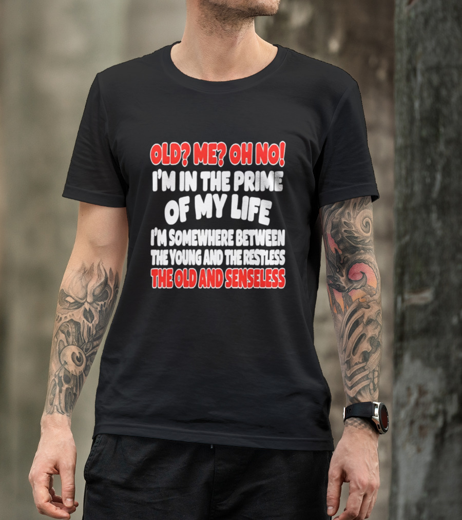 I'm In The Prime Of My Life Between The Young And The Restless The Old And Senseless T-Shirt