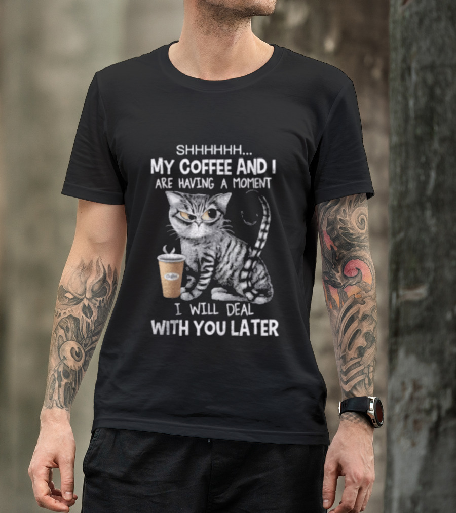 SHHHHHH My Coffee And I Are Having A Moment I Will Deal With You Later Cat T-Shirt