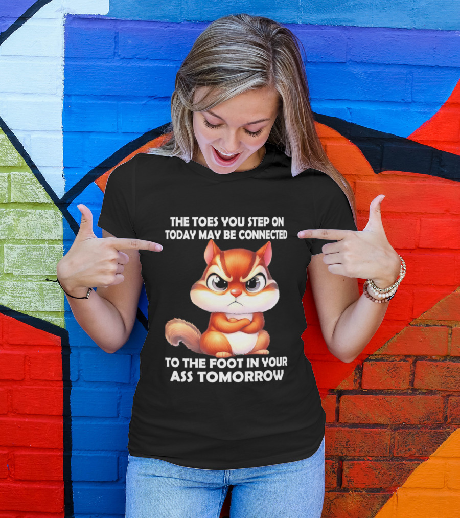 The Toes You Step On Today May Be Connected To The Foot In Your Ass Tomorrow Squirrel T-Shirt