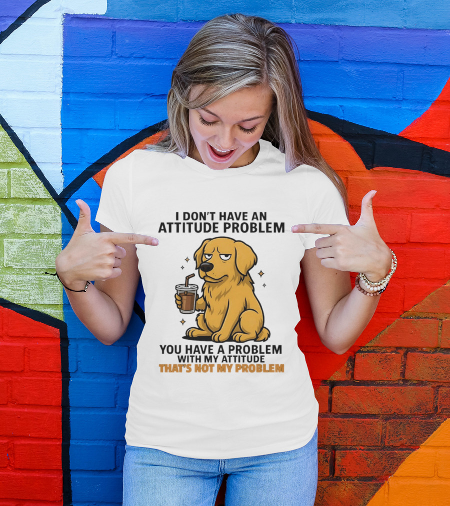 Golden Retriever I Don't Have An Attitude Problem You Have A Problem With My Attitude That's Not My Problem Dog T-Shirt