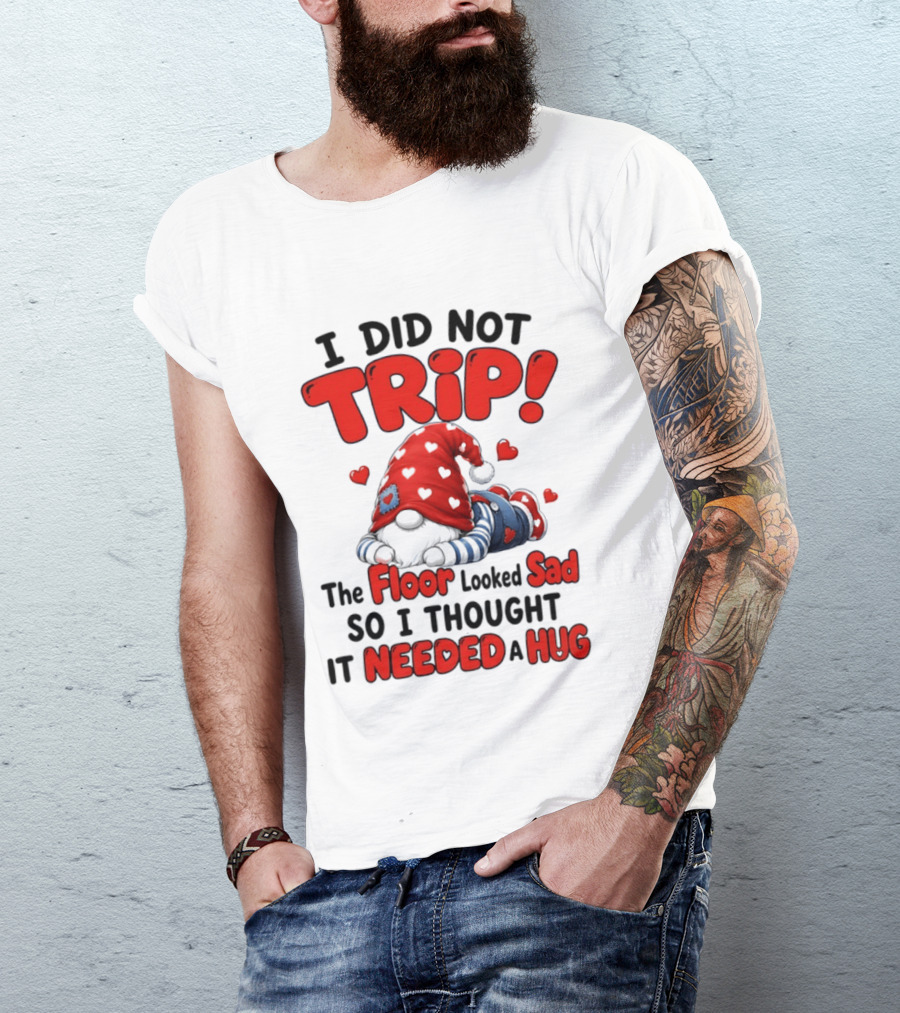 I Did Not Trip The Floor Looked Sad So I Thought It Needed A Hug Gnome Heart T-Shirt