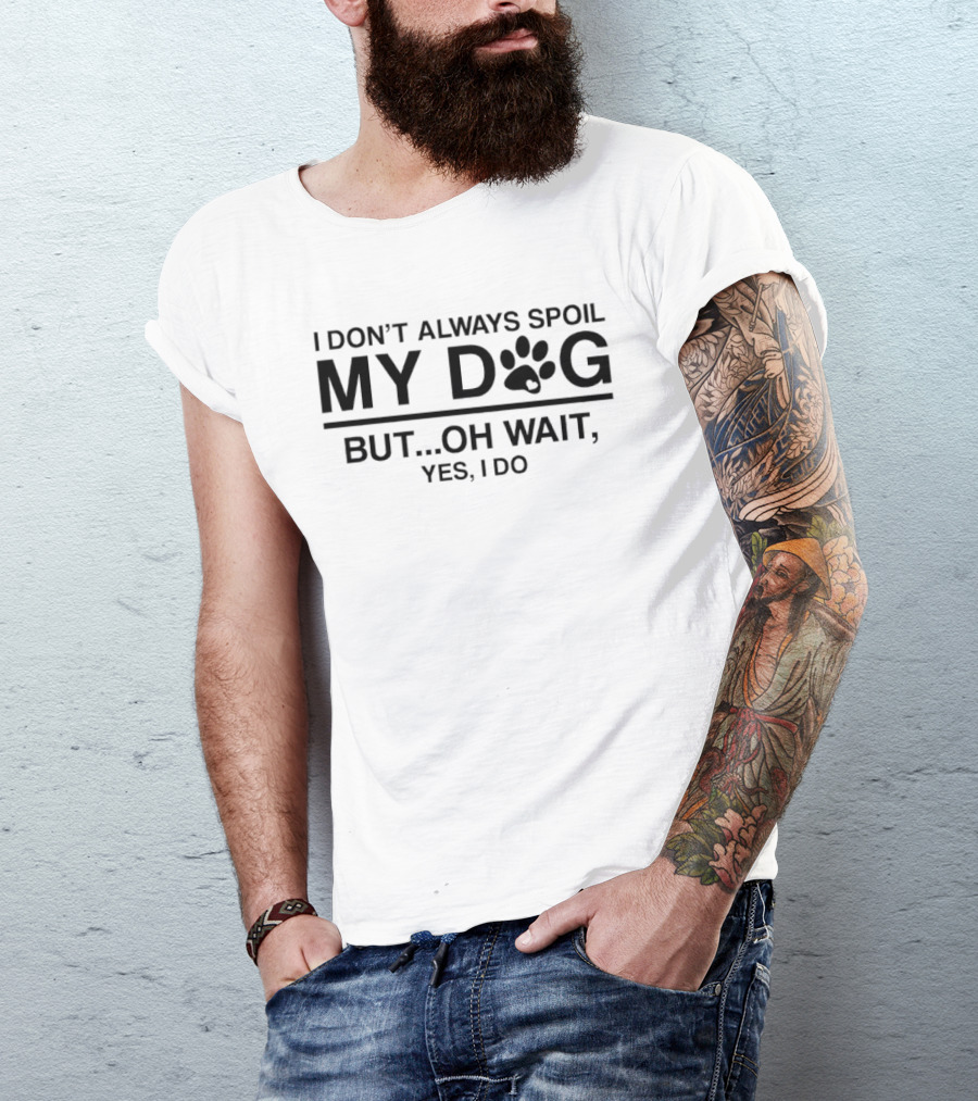 I Don't Always Spoil My Dog Paw Print Humor Yes I Do T-Shirt