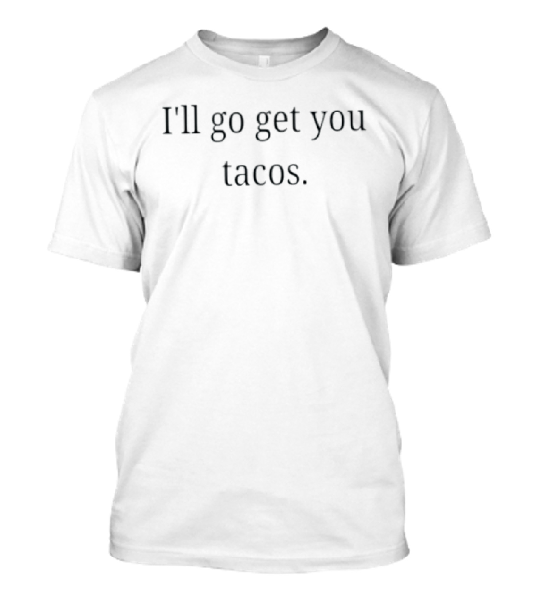 I'll Go Get You Tacos Food Taco Lover T-Shirt