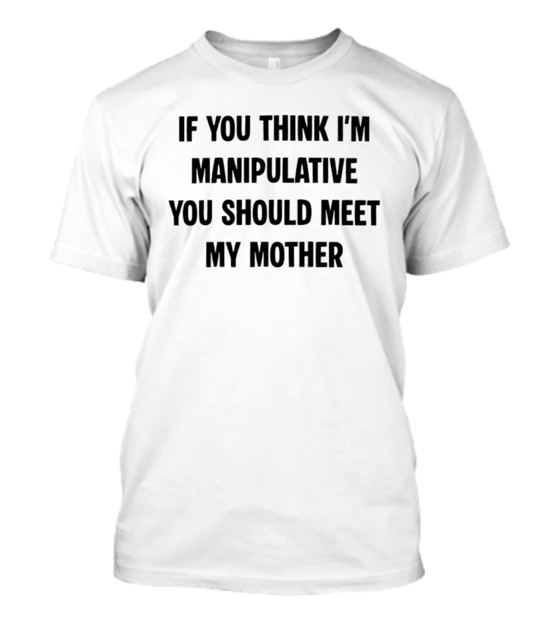 If You Think I'm Manipulative You Should Meet My Mother T-Shirt