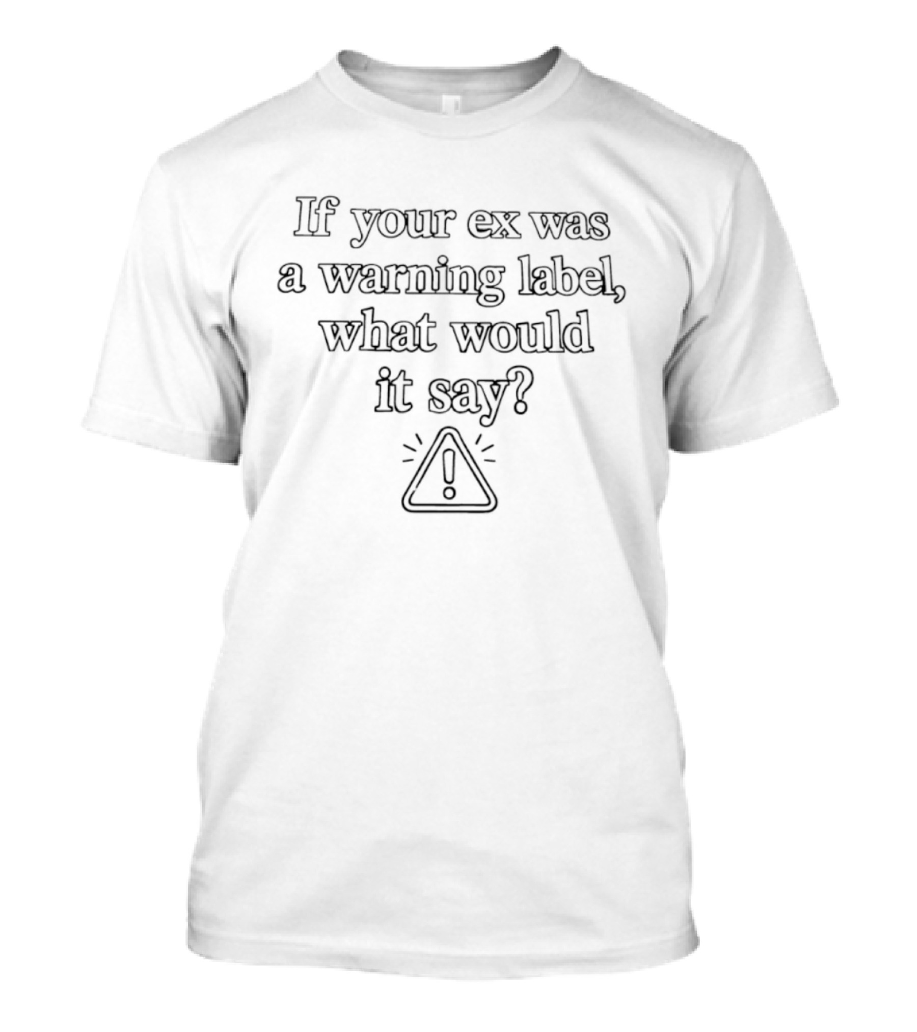 If Your Ex Was A Warning Label What Would It Say Iconic Exclamation Mark Triangle T-Shirt
