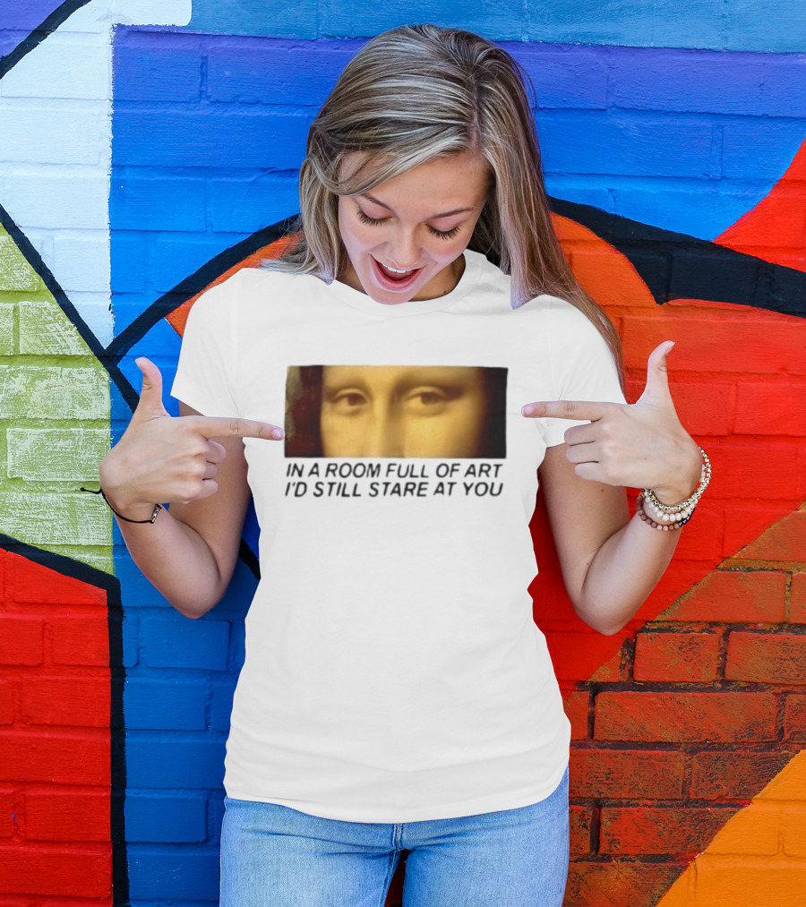 Mona Lisa Eyes In A Room Full Of Art I'd Still Stare At You T-Shirt