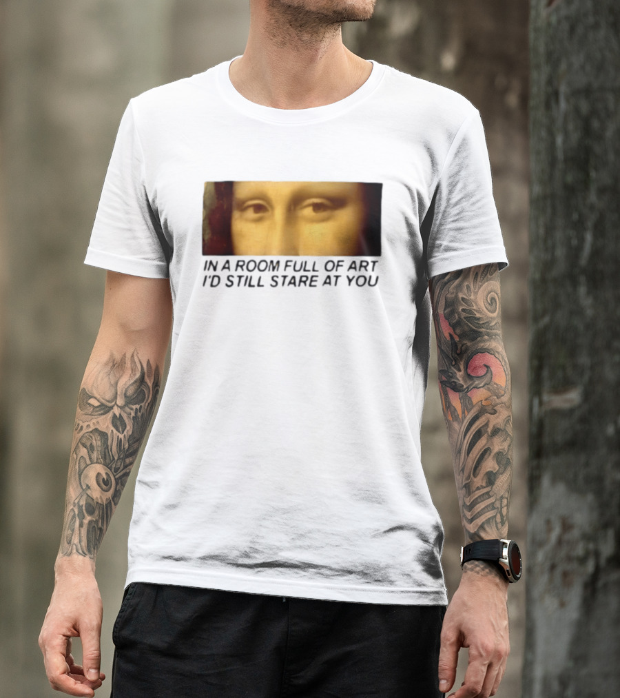 Mona Lisa Eyes In A Room Full Of Art I'd Still Stare At You T-Shirt
