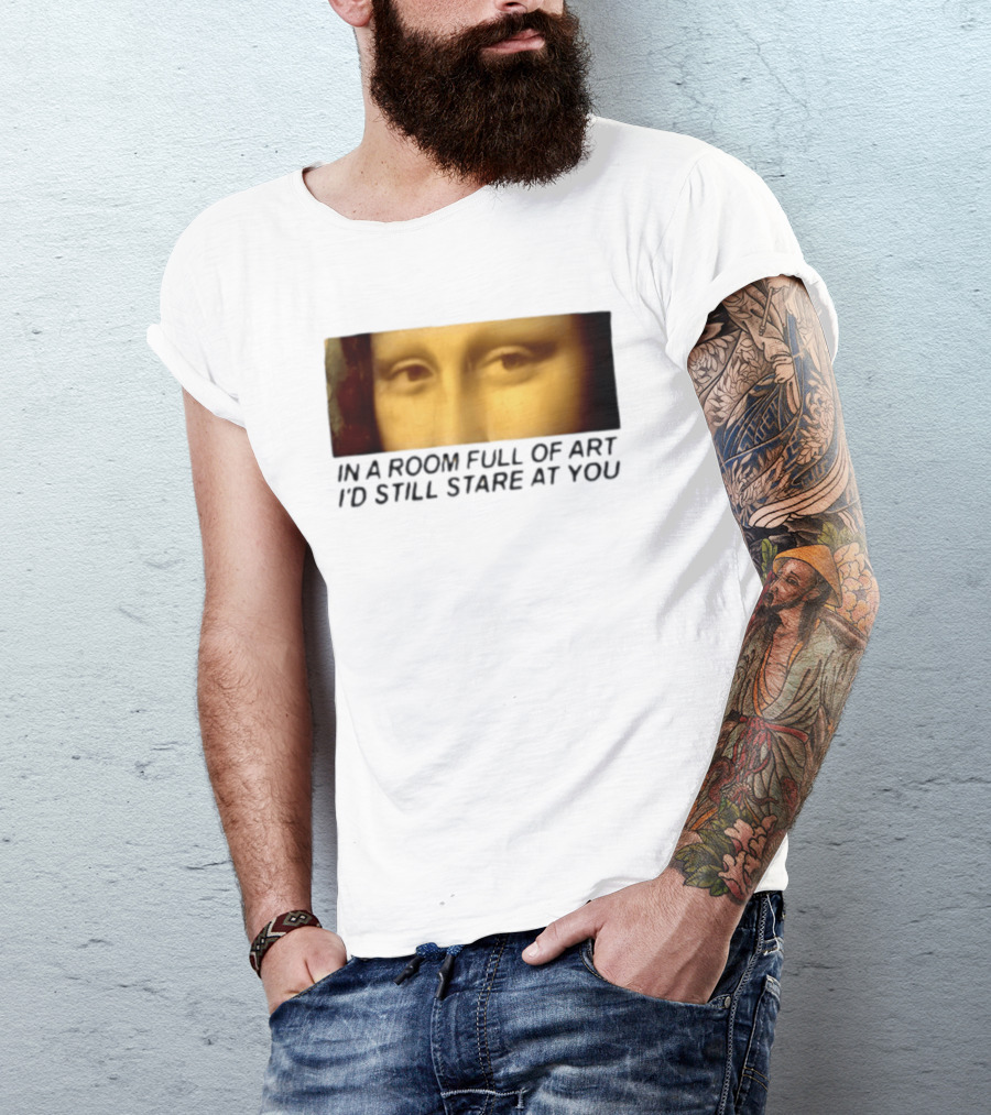Mona Lisa Eyes In A Room Full Of Art I'd Still Stare At You T-Shirt