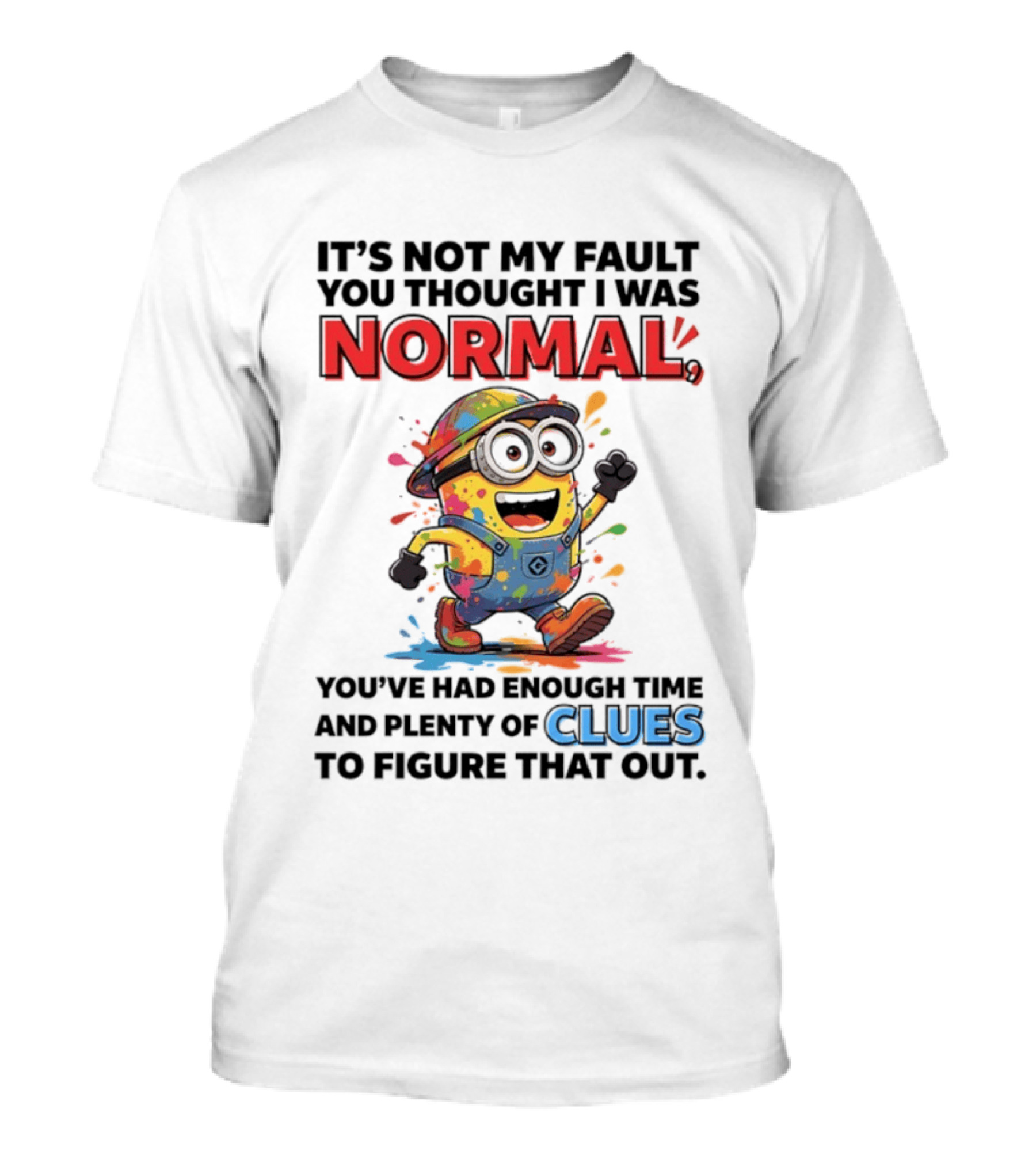 It's Not My Fault You Thought I Was Normal You've Had Enough Time And Plenty Of Clues To Figure That Out Minion T-Shirt