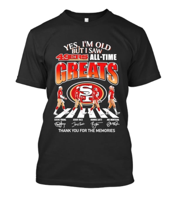 Yes I'm Old But I Saw 49ers All Time Greats Thank You For The Memories T-Shirt