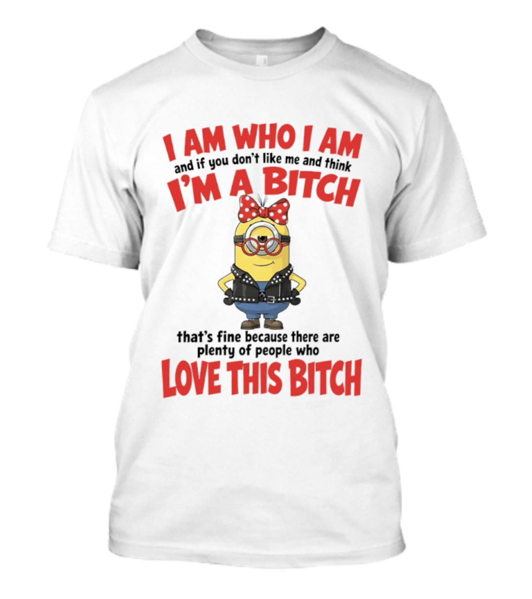 I Am Who I Am Minions Parody Love This Bitch Attitude T-Shirt