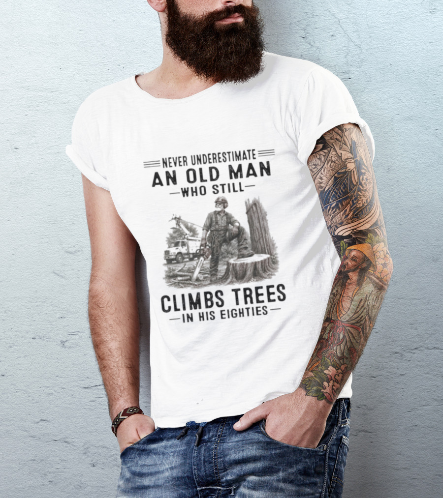 Never Underestimate An Old Man Who Still Climbs Trees In His Eighties T-Shirt