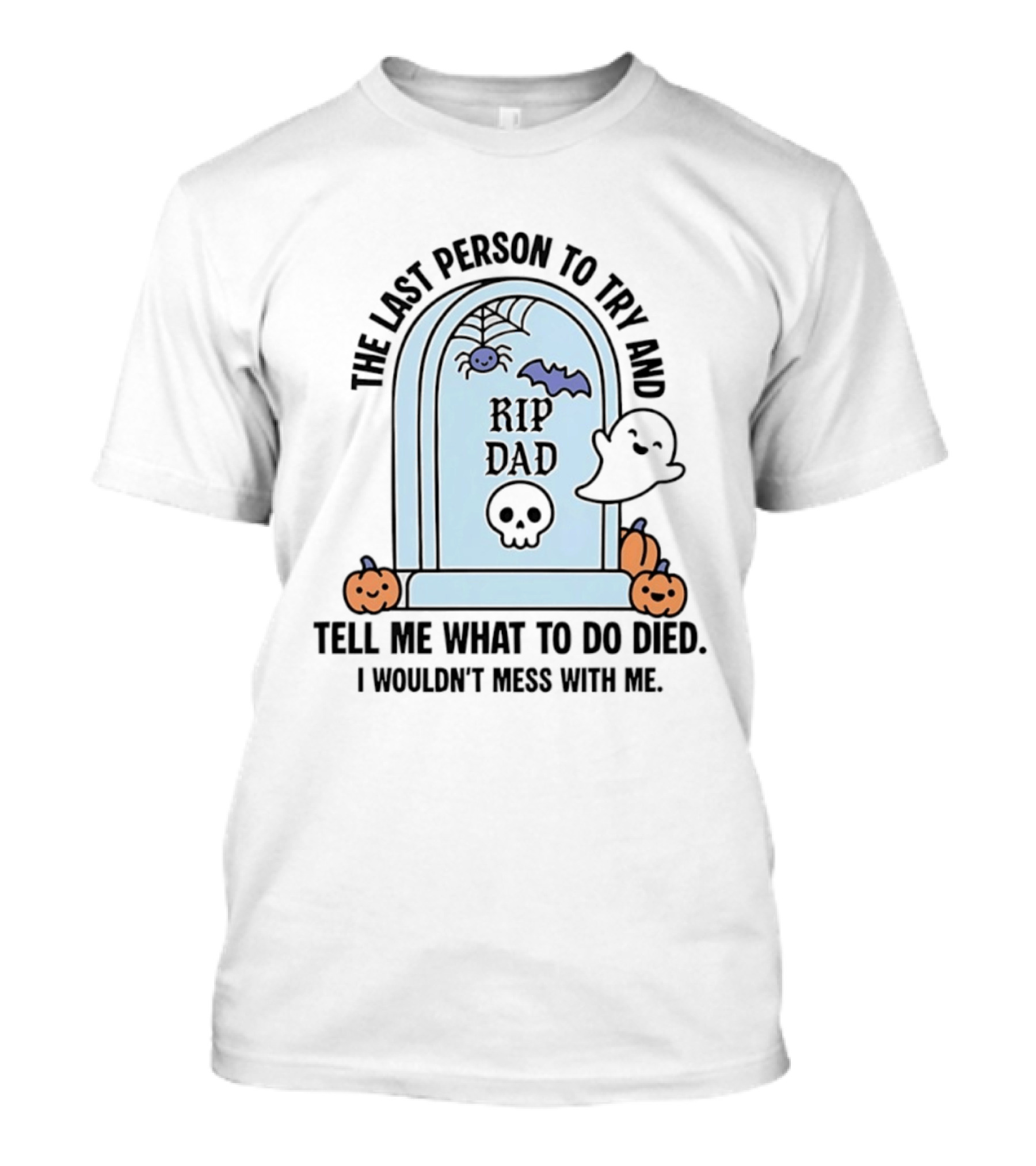 The Last Person To Try And Tell Me What To Do Died RIP Dad I Wouldn't Mess With Me Halloween Ghost Tombstone T-Shirt