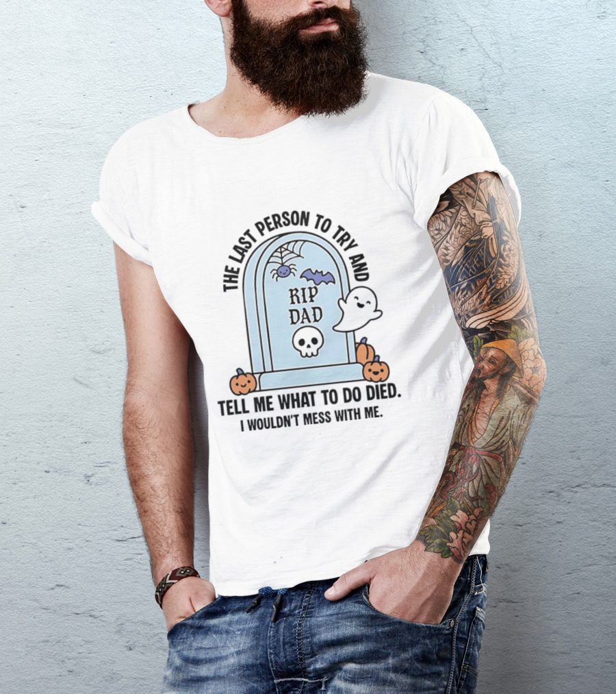 The Last Person To Try And Tell Me What To Do Died RIP Dad I Wouldn't Mess With Me Halloween Ghost Tombstone T-Shirt