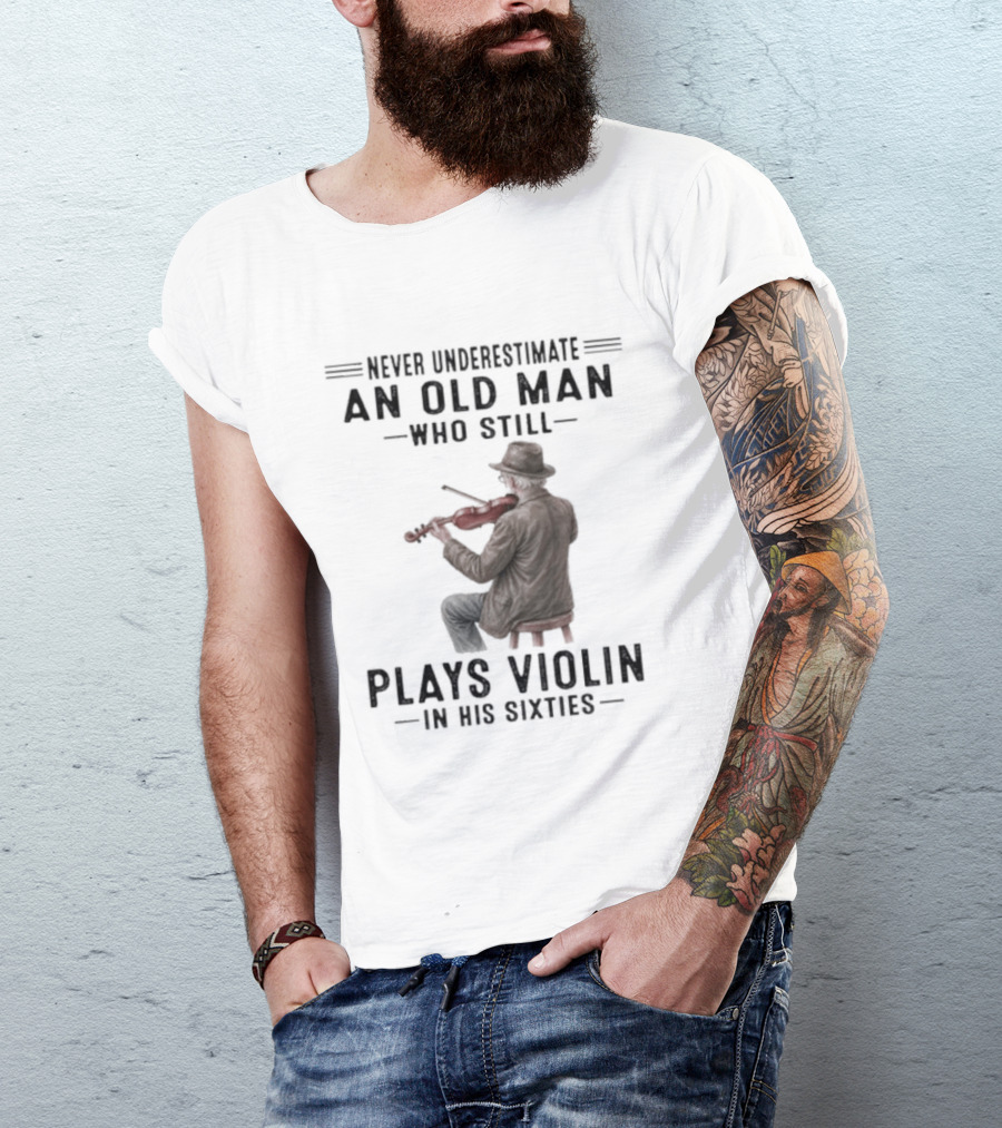 Never Underestimate An Old Man Who Still Plays Violin In His Sixties T-Shirt